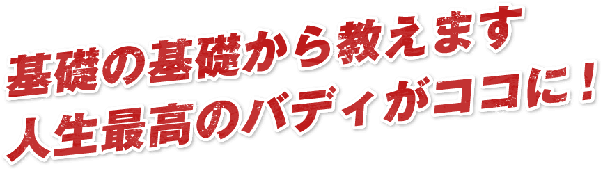 基礎の基礎から教えます人生最高のバディがココに！